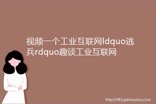 视频一个工业互联网ldquo逃兵rdquo趣谈工业互联网