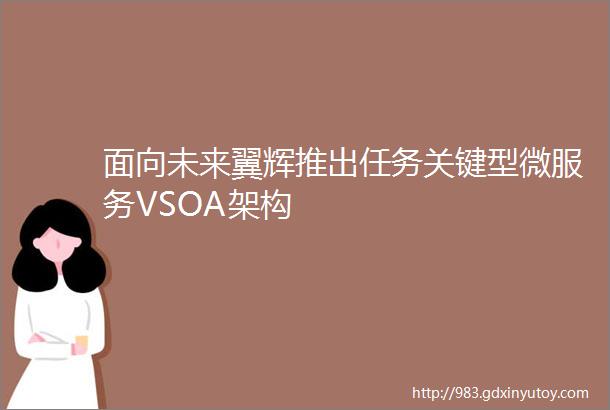 面向未来翼辉推出任务关键型微服务VSOA架构