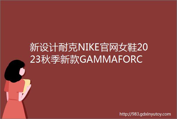 新设计耐克NIKE官网女鞋2023秋季新款GAMMAFORCE运动鞋耐磨透气低帮板鞋休闲鞋