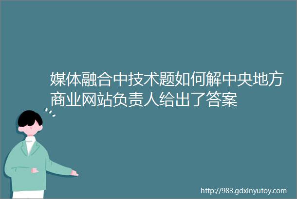 媒体融合中技术题如何解中央地方商业网站负责人给出了答案